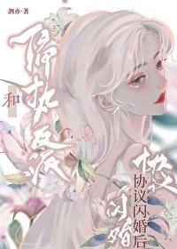 穿书后和疯美反派闪婚了 穿书后和疯美反派闪婚了