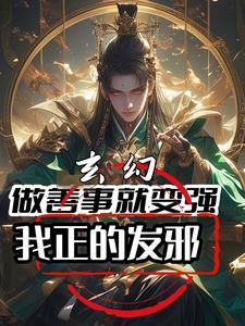 玄幻:做善事就变强,我正的发邪 玄幻:做善事就变强,我正的发邪