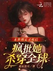 末世绑定灵植后,疯批她杀穿全球 末世绑定灵植后,疯批她杀穿全球