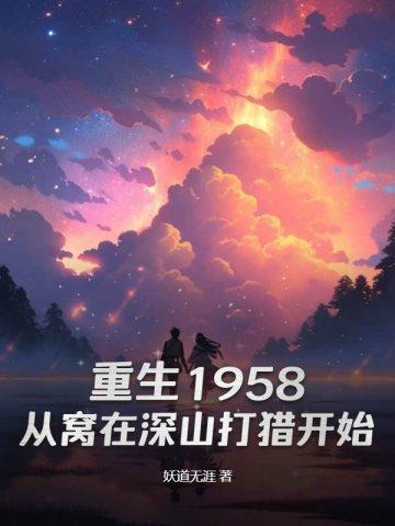 重生1958:从窝在深山打猎开始 重生1958:从窝在深山打猎开始