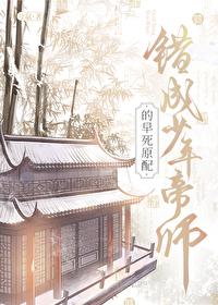 错成少年帝师的早死原配 错成少年帝师的早死原配