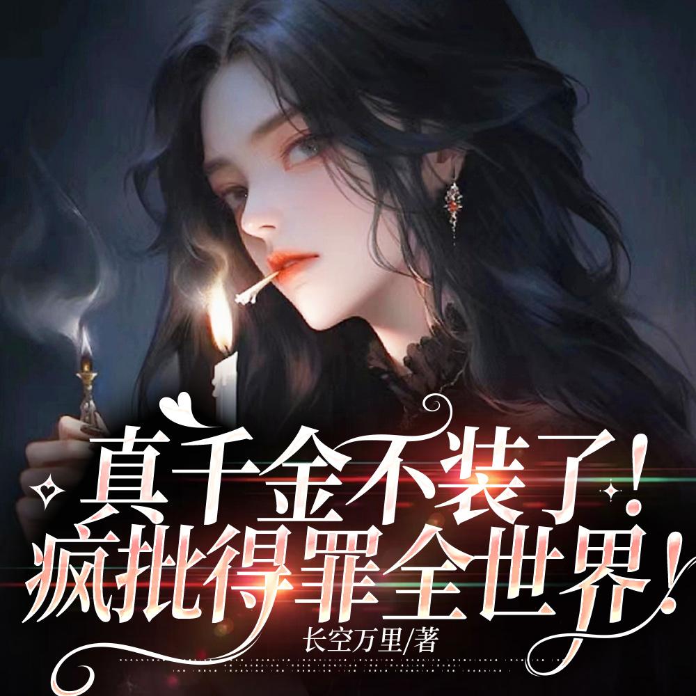 真千金不装了!疯批得罪全世界! 真千金不装了!疯批得罪全世界!