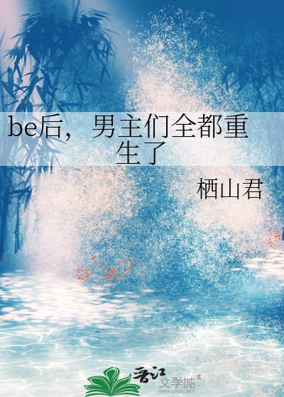be后,男主们全都重生了 be后,男主们全都重生了